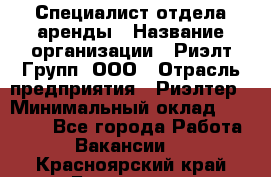 Специалист отдела аренды › Название организации ­ Риэлт-Групп, ООО › Отрасль предприятия ­ Риэлтер › Минимальный оклад ­ 50 000 - Все города Работа » Вакансии   . Красноярский край,Бородино г.